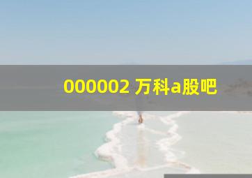 000002 万科a股吧